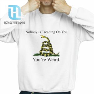 Nobody Is Treading On You Youre Weird Shirt hotcouturetrends 1 2