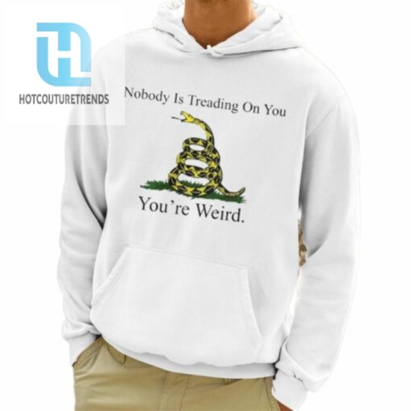 Nobody Is Treading On You Youre Weird Shirt hotcouturetrends 1 3