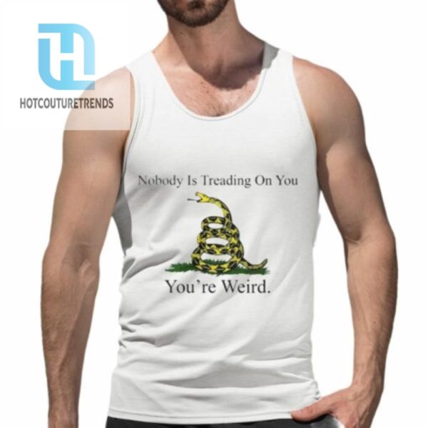 Nobody Is Treading On You Youre Weird Shirt hotcouturetrends 1 4