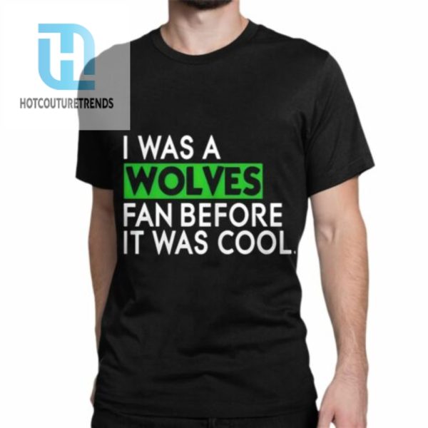 I Was A Wolves Fan Before It Was Cool Shirt hotcouturetrends 1 6