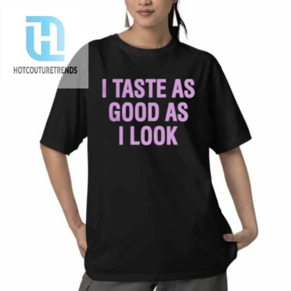 I Taste As Good As I Look Shirt hotcouturetrends 1 5