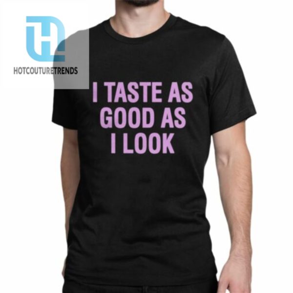 I Taste As Good As I Look Shirt hotcouturetrends 1 6