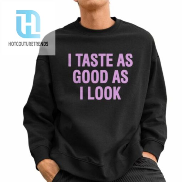 I Taste As Good As I Look Shirt hotcouturetrends 1 7