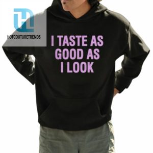 I Taste As Good As I Look Shirt hotcouturetrends 1 8