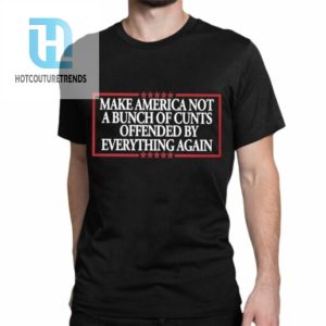 Make America Not A Bunch Of Cunts Offended By Everything Again Shirt hotcouturetrends 1 11