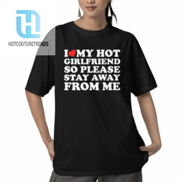 I Love My Hot Girlfriend So Please Stay Away From Me Shirt hotcouturetrends 1 5