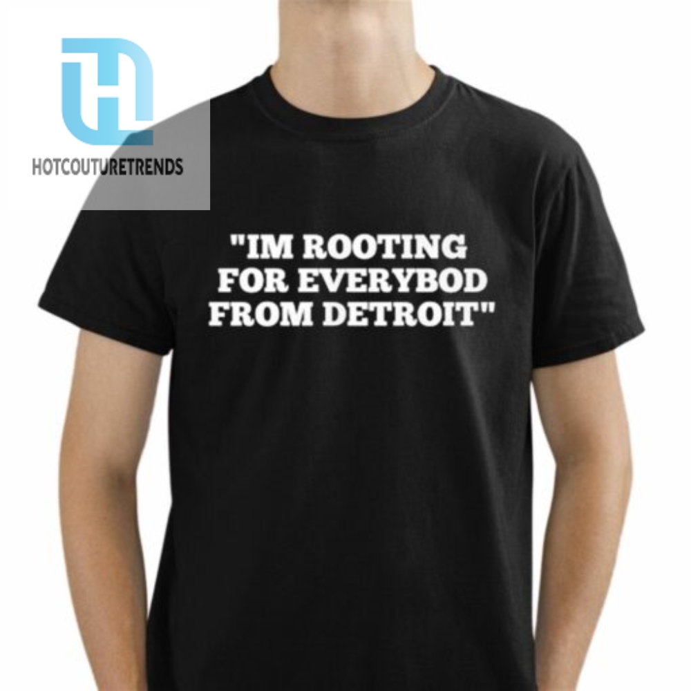 Im Rooting For Everybod From Detroit Shirt 