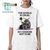 The World Is Cruel So I Choose Not To Be Shirt hotcouturetrends 1 5