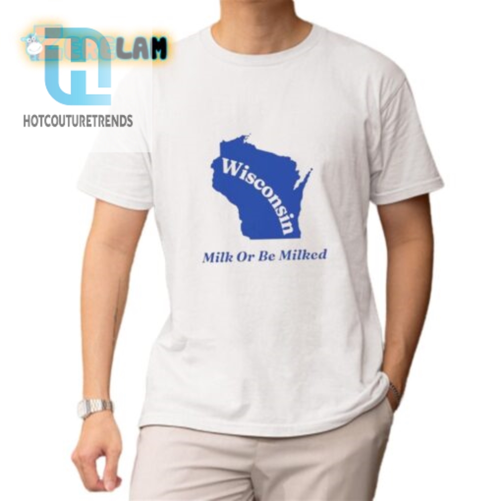 Wisconsim Milk Or Be Milked Shirt 