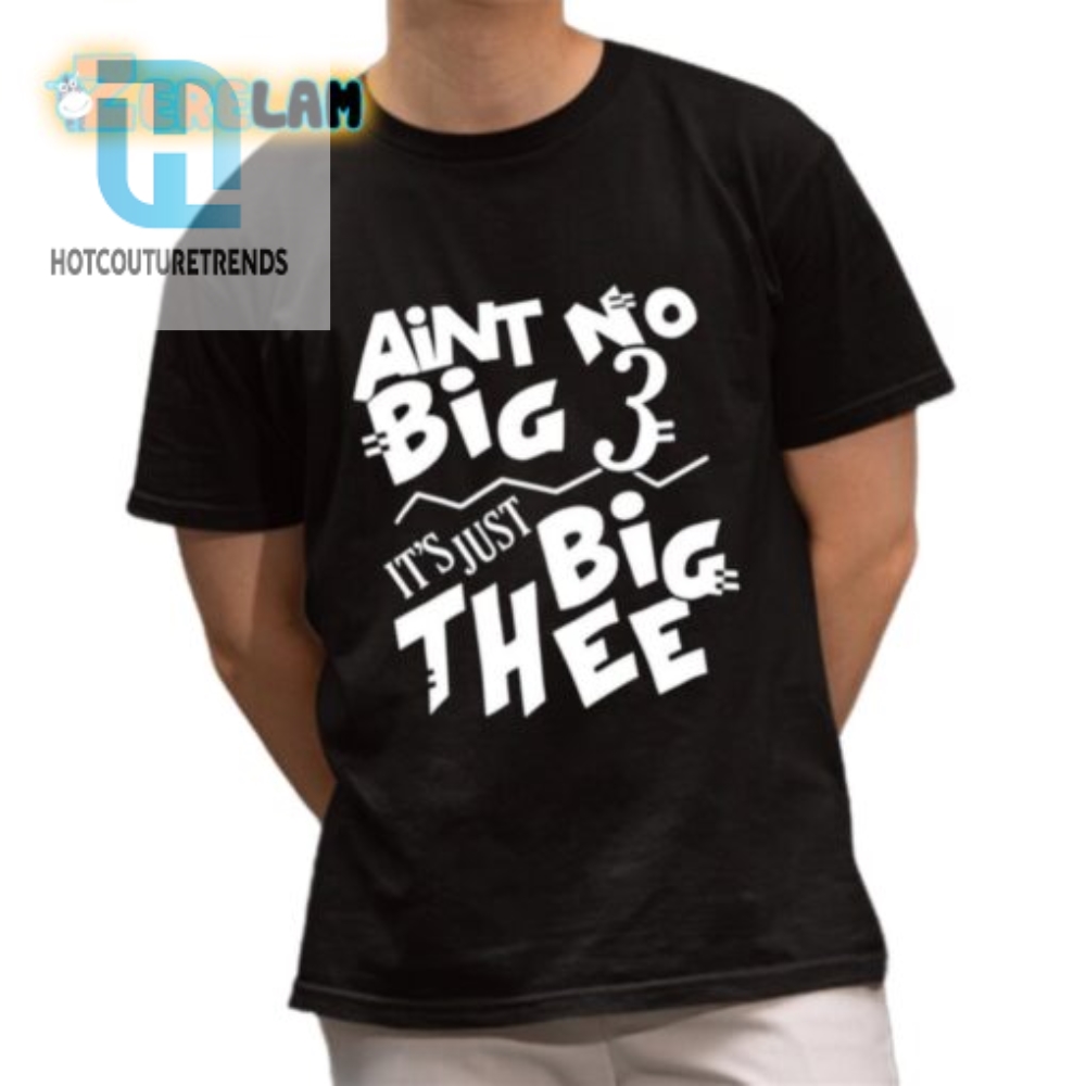 Aint No Big 3 Its Just Big Thee Shirt 