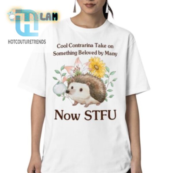 Cool Contrarian Take On Something Beloved By Many Now Stfu Shirt hotcouturetrends 1