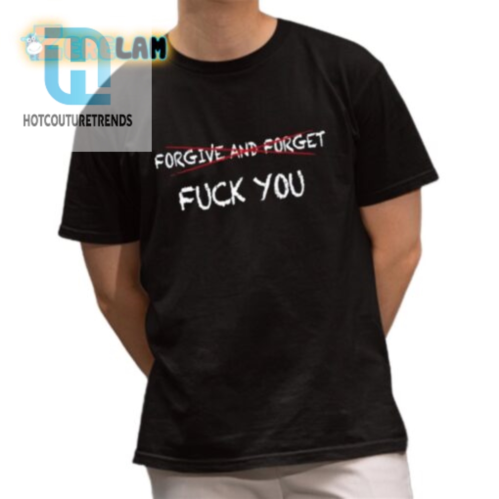 Forgive And Forget Fuck You Shirt 