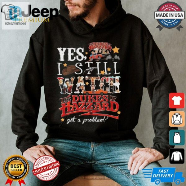 Official The Dukes Of Hazzard I Still Watch Got A Problem 2024 Shirt hotcouturetrends 1 2