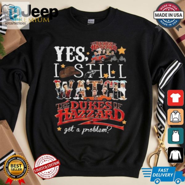 Official The Dukes Of Hazzard I Still Watch Got A Problem 2024 Shirt hotcouturetrends 1 3