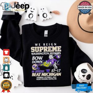 27 17 Washington Huskies Beat Michigan Wolverines We Reign Supreme Bow Down Shirt hotcouturetrends 1 3