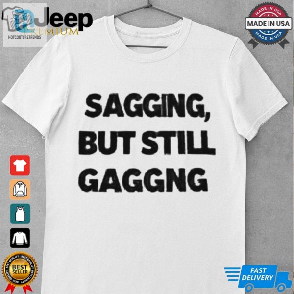 Sagging But Still Gagging Shirt hotcouturetrends 1 7