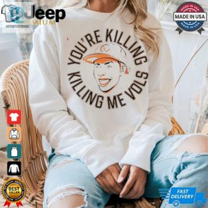 Tennessee Volunteers Youre Killing Me Vols Shirt hotcouturetrends 1 10