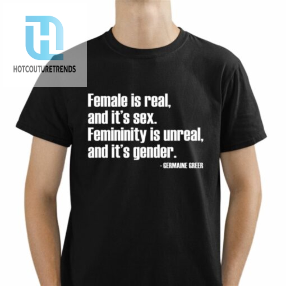 Female Is Real And Its Sex Femininity Is Unreal And Its Gender Shirt 