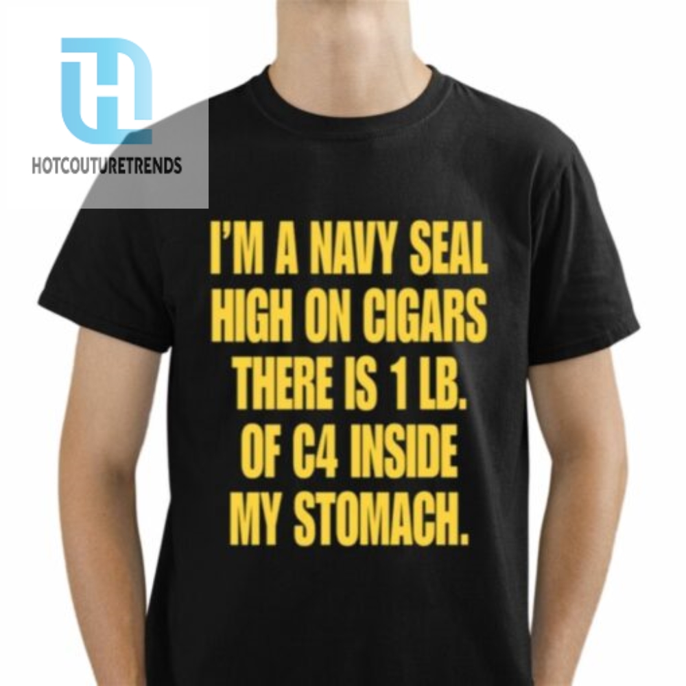 Im A Navy Seal High On Cigars There Is 1 Lb Of C4 Inside My Stomach Shirt 