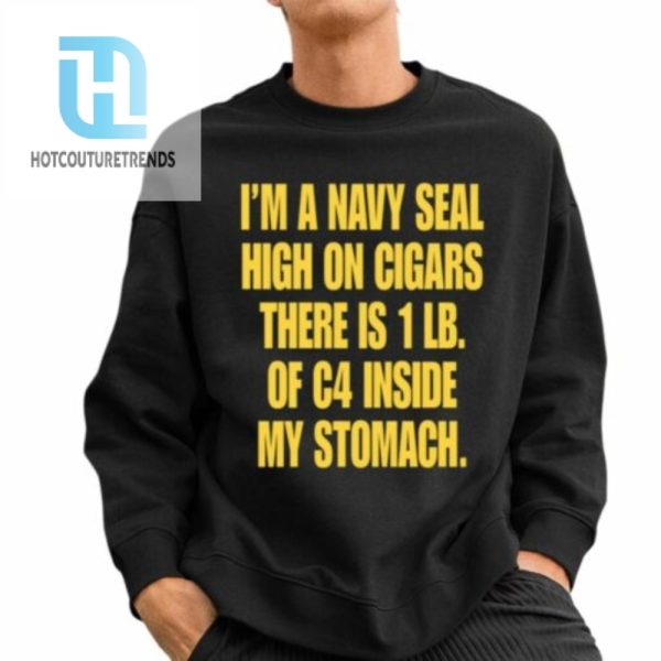 Im A Navy Seal High On Cigars There Is 1 Lb Of C4 Inside My Stomach Shirt hotcouturetrends 1 2