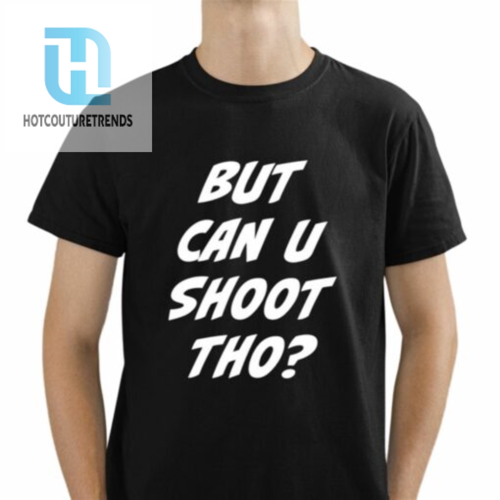 But Can You Shoot Tho Shirt 