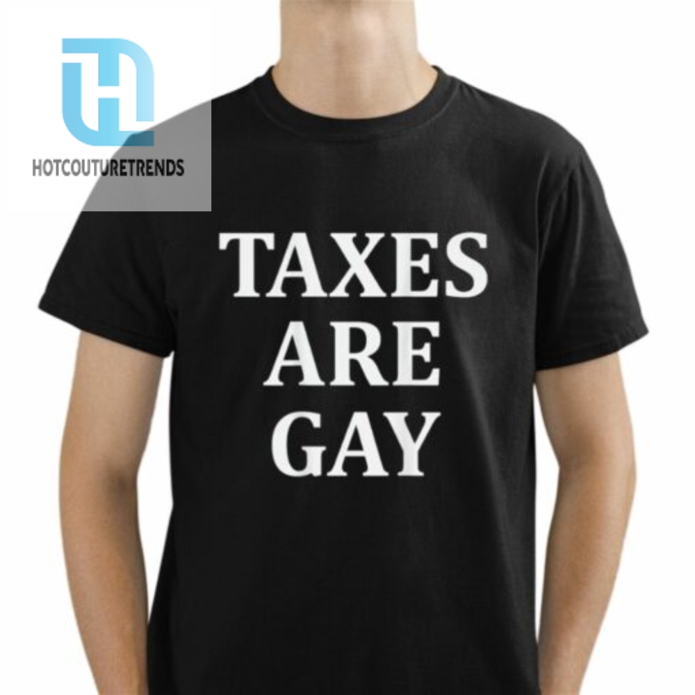 Taxes Are Gay Shirt Tshirt 