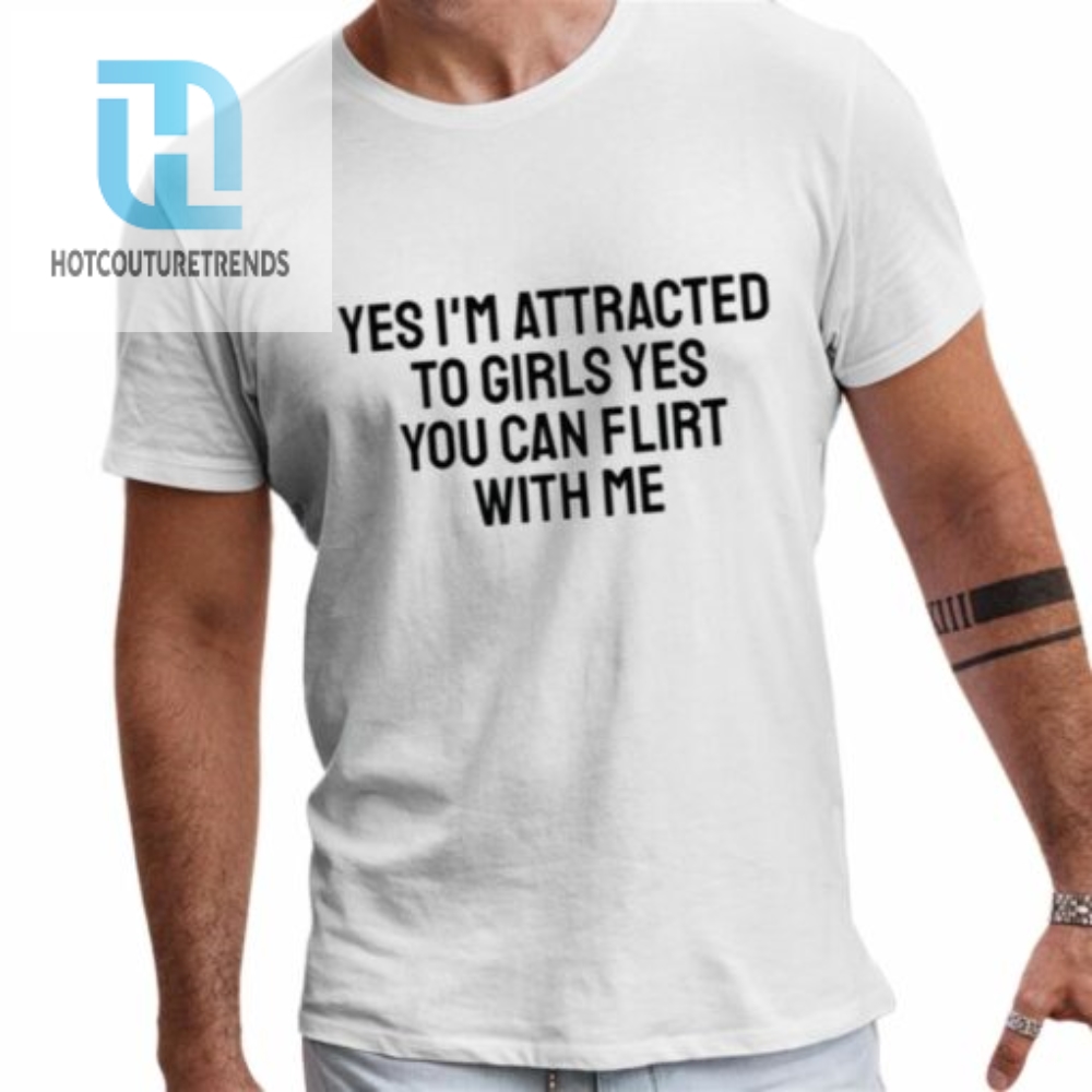 Yes Im Attracted To Girls Yes You Can Flirt With Me Shirt 