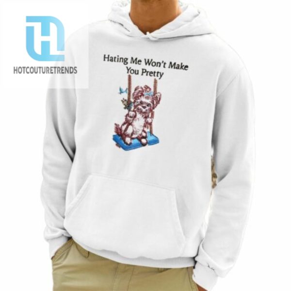 Dog Hating Me Wont Make You Pretty Shirt hotcouturetrends 1 3