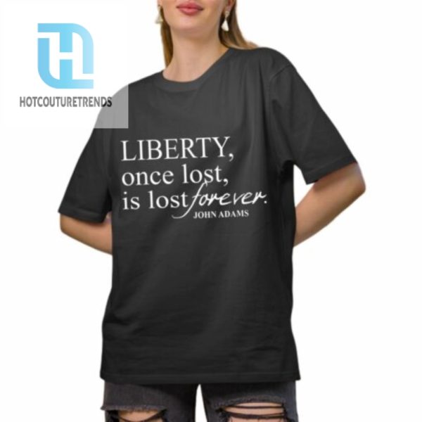 Liberty Once Lost Is Lost Forever John Adams Shirt hotcouturetrends 1