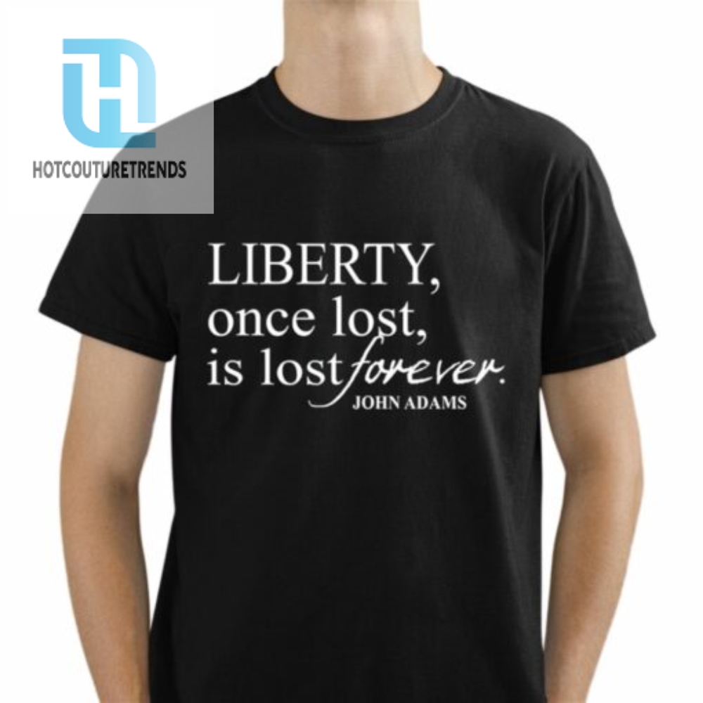 Liberty Once Lost Is Lost Forever John Adams Shirt 