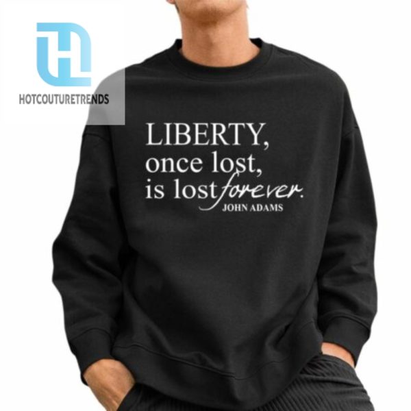 Liberty Once Lost Is Lost Forever John Adams Shirt hotcouturetrends 1 2