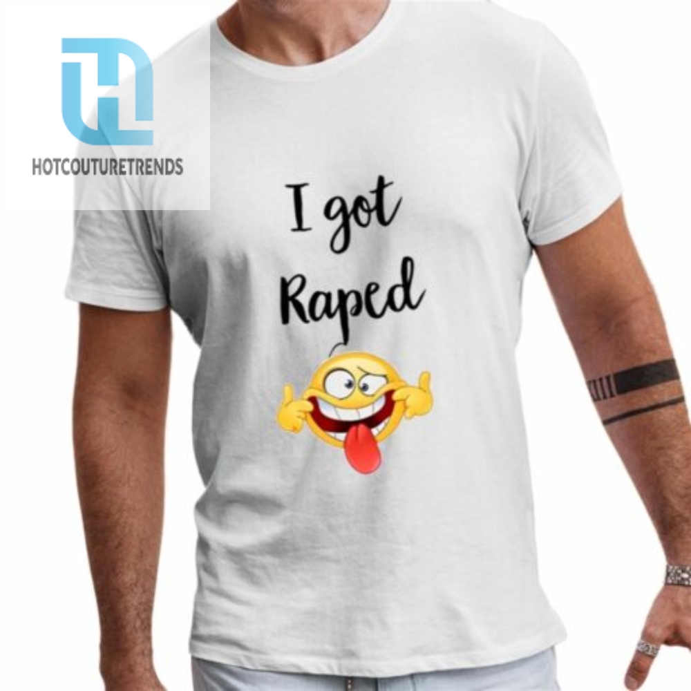 I Got Raped Shirt 