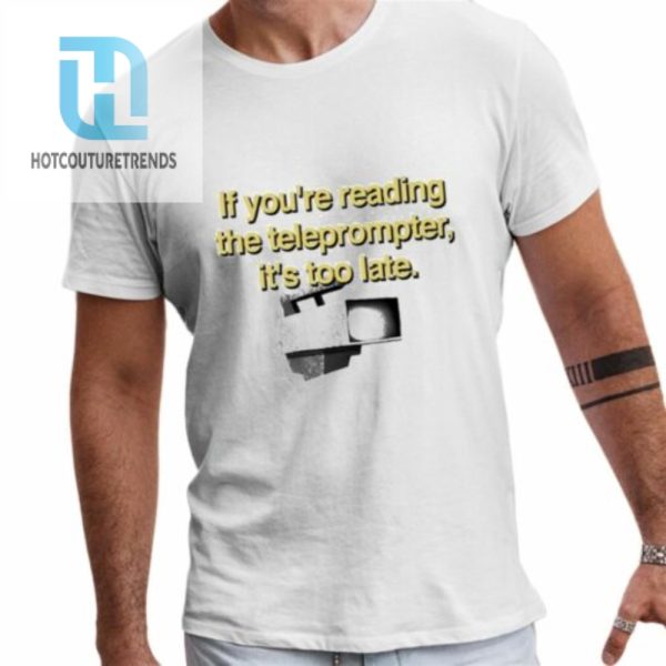 If Youre Reading The Teleprompter Its Too Late Shirt hotcouturetrends 1 1