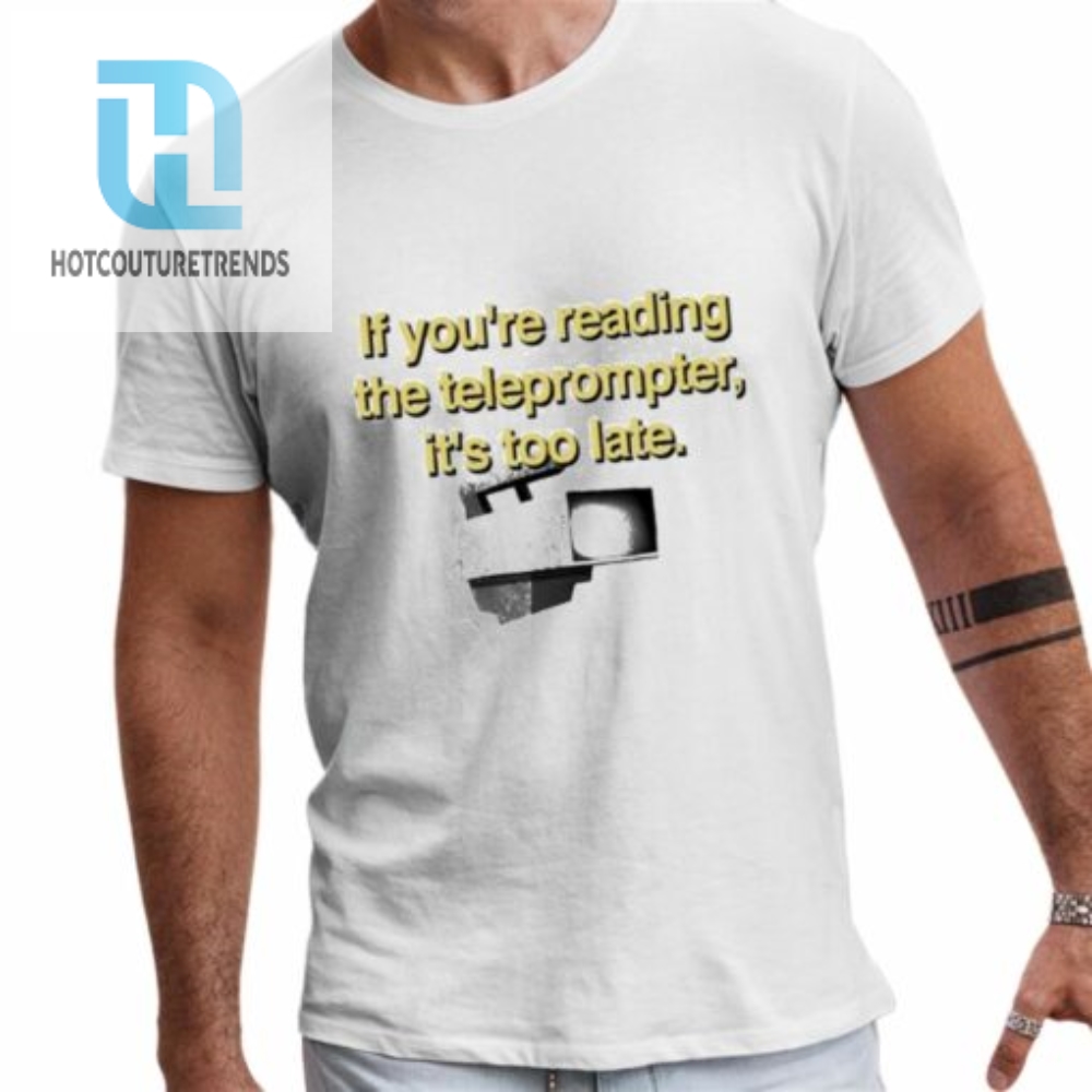 If Youre Reading The Teleprompter Its Too Late Shirt 