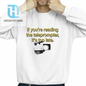 If Youre Reading The Teleprompter Its Too Late Shirt hotcouturetrends 1 2