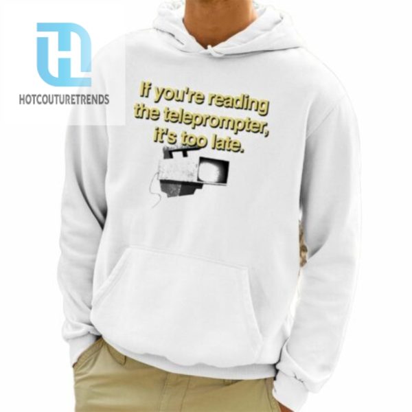 If Youre Reading The Teleprompter Its Too Late Shirt hotcouturetrends 1 3