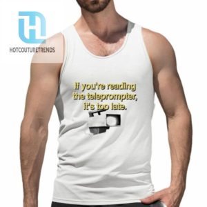 If Youre Reading The Teleprompter Its Too Late Shirt hotcouturetrends 1 4