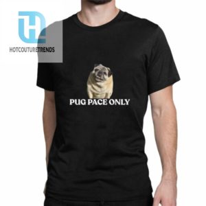 Pug Pace Only Shirt hotcouturetrends 1 1