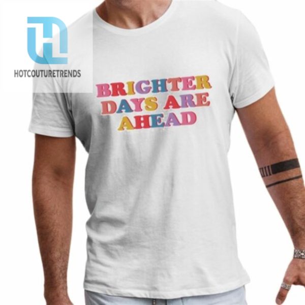 Brighter Days Are Ahead Shirt hotcouturetrends 1 1