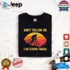 Dont Follow Me I Do Stupid Things Shirt hotcouturetrends 1