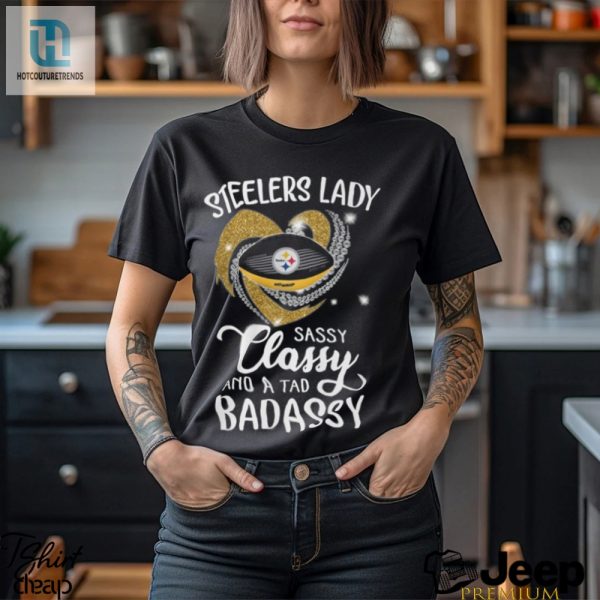 Steelers Laydy Sassy Classy And A Tad Badassy Shirt hotcouturetrends 1 1