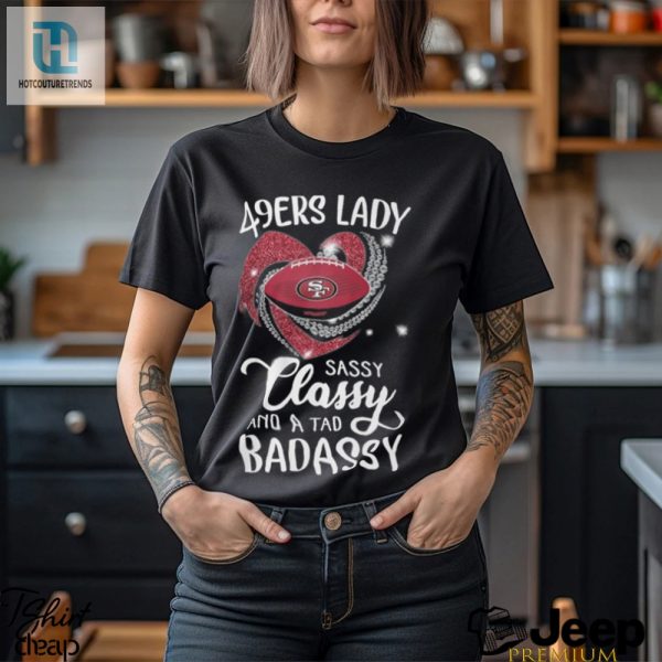 49Ers Laydy Sassy Classy And A Tad Badassy Shirt hotcouturetrends 1 1