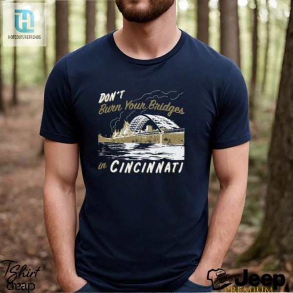 Dont Burn Your Bridges In Cincinnati Shirt hotcouturetrends 1 2