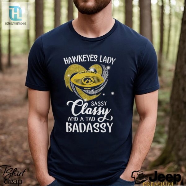 Hawkeyes Laydy Sassy Classy And A Tad Badassy Shirt hotcouturetrends 1 2