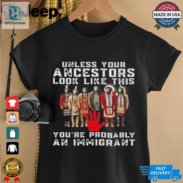 Native America Unless Your Ancestors Look Like This Youre Probably An Immigrant Shirt hotcouturetrends 1 4