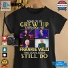 Some Of Us Grew Up Listening To Frankie Valli The Cool Ones Still Do Shirt hotcouturetrends 1