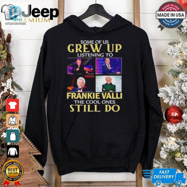 Some Of Us Grew Up Listening To Frankie Valli The Cool Ones Still Do Shirt hotcouturetrends 1 1