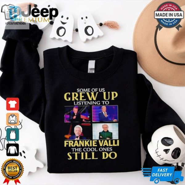 Some Of Us Grew Up Listening To Frankie Valli The Cool Ones Still Do Shirt hotcouturetrends 1 2