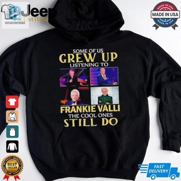 Some Of Us Grew Up Listening To Frankie Valli The Cool Ones Still Do Shirt hotcouturetrends 1 3