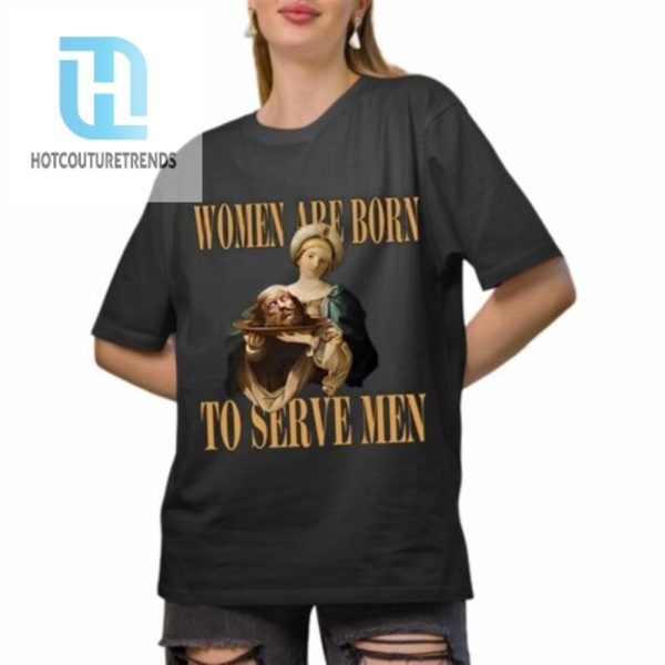 Women Are Born To Serve Men Trump Shirt hotcouturetrends 1